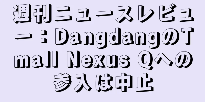 週刊ニュースレビュー：DangdangのTmall Nexus Qへの参入は中止