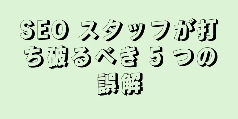 SEO スタッフが打ち破るべき 5 つの誤解
