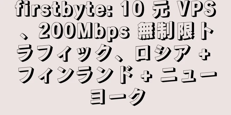 firstbyte: 10 元 VPS、200Mbps 無制限トラフィック、ロシア + フィンランド + ニューヨーク