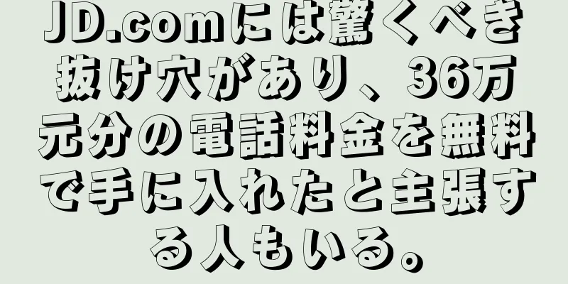 JD.comには驚くべき抜け穴があり、36万元分の電話料金を無料で手に入れたと主張する人もいる。