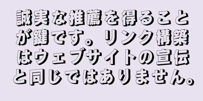 誠実な推薦を得ることが鍵です。リンク構築はウェブサイトの宣伝と同じではありません。