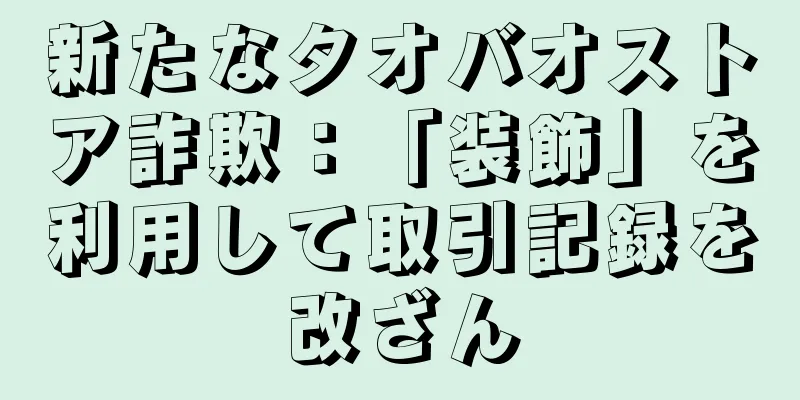 新たなタオバオストア詐欺：「装飾」を利用して取引記録を改ざん