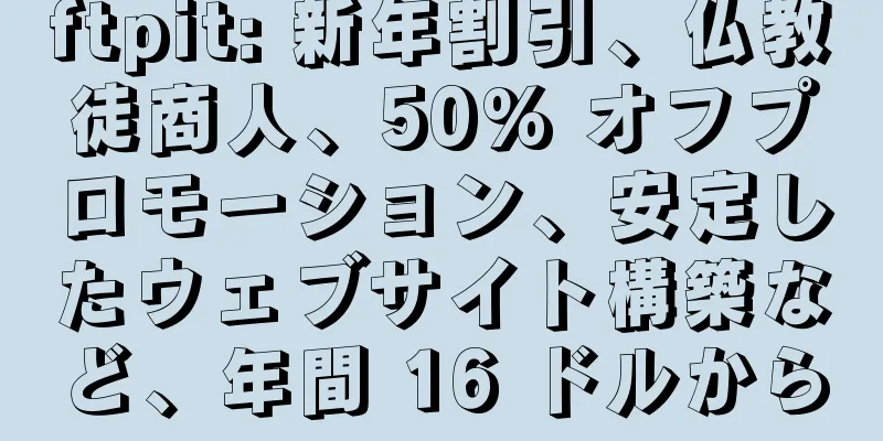 ftpit: 新年割引、仏教徒商人、50% オフプロモーション、安定したウェブサイト構築など、年間 16 ドルから