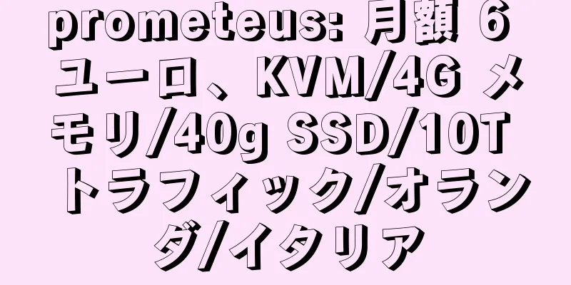 prometeus: 月額 6 ユーロ、KVM/4G メモリ/40g SSD/10T トラフィック/オランダ/イタリア