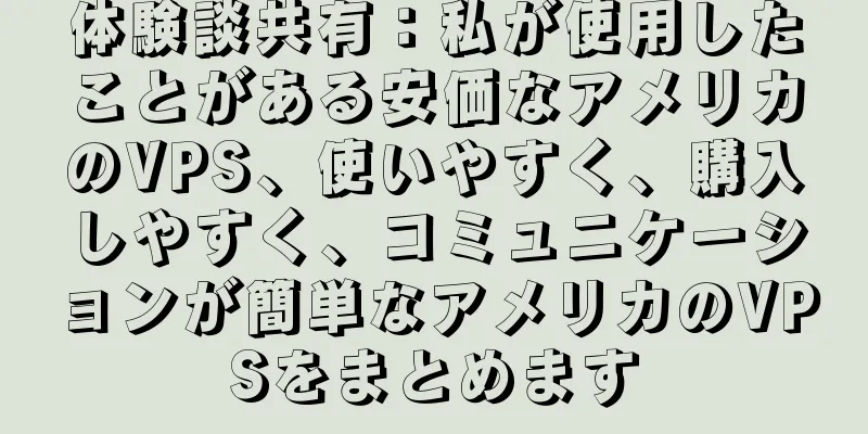 体験談共有：私が使用したことがある安価なアメリカのVPS、使いやすく、購入しやすく、コミュニケーションが簡単なアメリカのVPSをまとめます