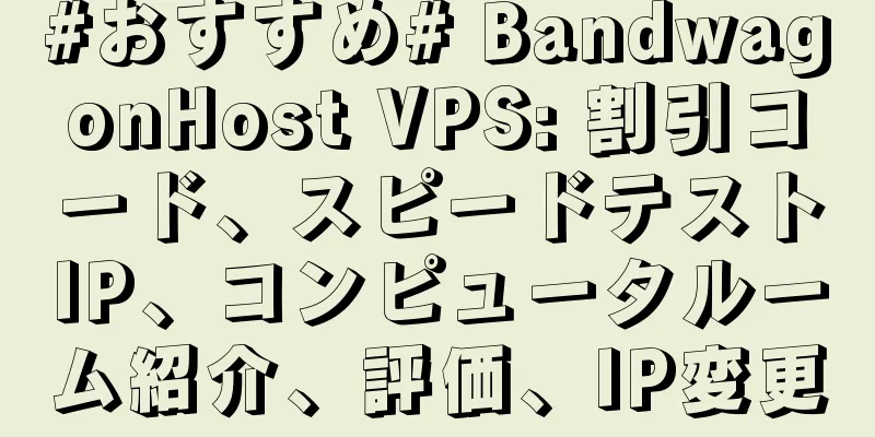 #おすすめ# BandwagonHost VPS: 割引コード、スピードテストIP、コンピュータルーム紹介、評価、IP変更