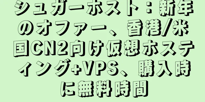 シュガーホスト：新年のオファー、香港/米国CN2向け仮想ホスティング+VPS、購入時に無料時間