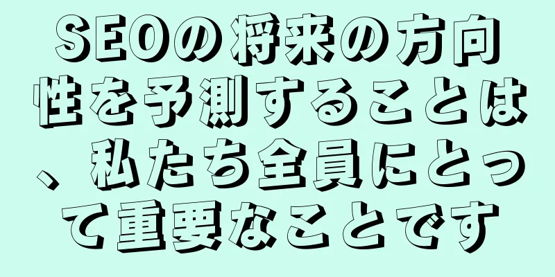 SEOの将来の方向性を予測することは、私たち全員にとって重要なことです