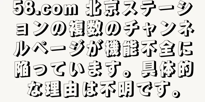 58.com 北京ステーションの複数のチャンネルページが機能不全に陥っています。具体的な理由は不明です。