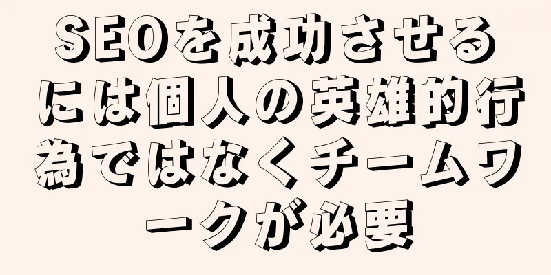 SEOを成功させるには個人の英雄的行為ではなくチームワークが必要