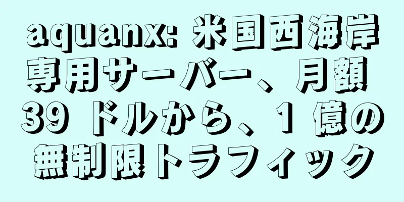 aquanx: 米国西海岸専用サーバー、月額 39 ドルから、1 億の無制限トラフィック