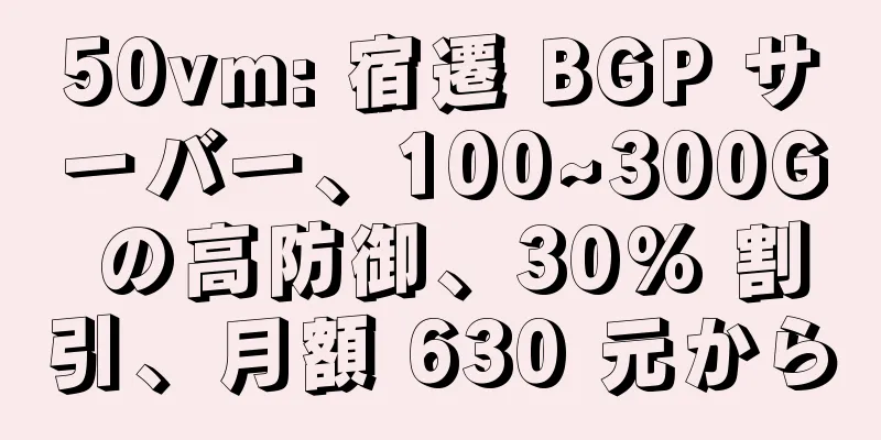 50vm: 宿遷 BGP サーバー、100~300G の高防御、30% 割引、月額 630 元から