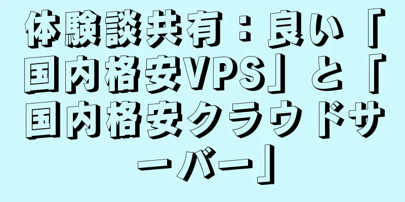 体験談共有：良い「国内格安VPS」と「国内格安クラウドサーバー」