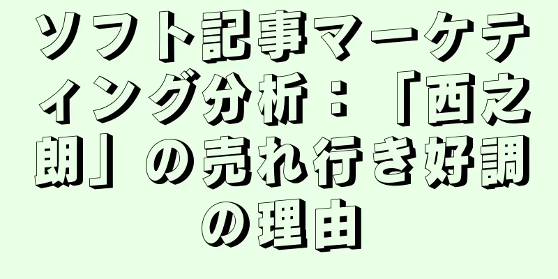 ソフト記事マーケティング分析：「西之朗」の売れ行き好調の理由