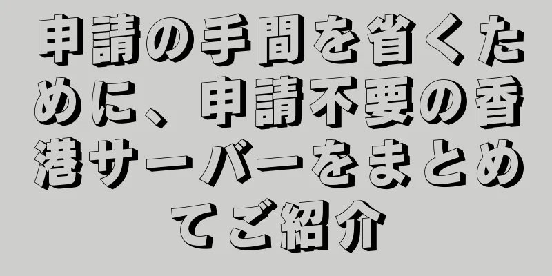 申請の手間を省くために、申請不要の香港サーバーをまとめてご紹介