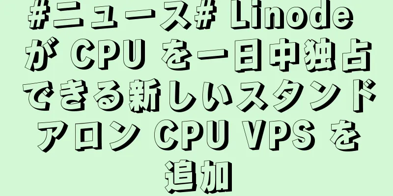#ニュース# Linode が CPU を一日中独占できる新しいスタンドアロン CPU VPS を追加