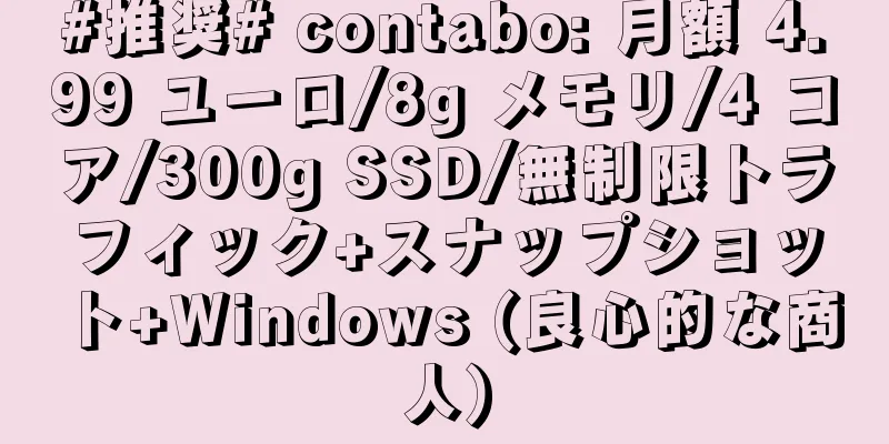 #推奨# contabo: 月額 4.99 ユーロ/8g メモリ/4 コア/300g SSD/無制限トラフィック+スナップショット+Windows (良心的な商人)