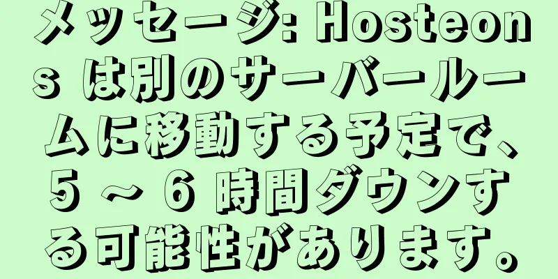 メッセージ: Hosteons は別のサーバールームに移動する予定で、5 ～ 6 時間ダウンする可能性があります。