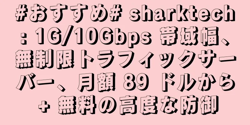 #おすすめ# sharktech: 1G/10Gbps 帯域幅、無制限トラフィックサーバー、月額 89 ドルから + 無料の高度な防御