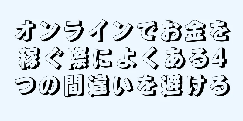 オンラインでお金を稼ぐ際によくある4つの間違いを避ける