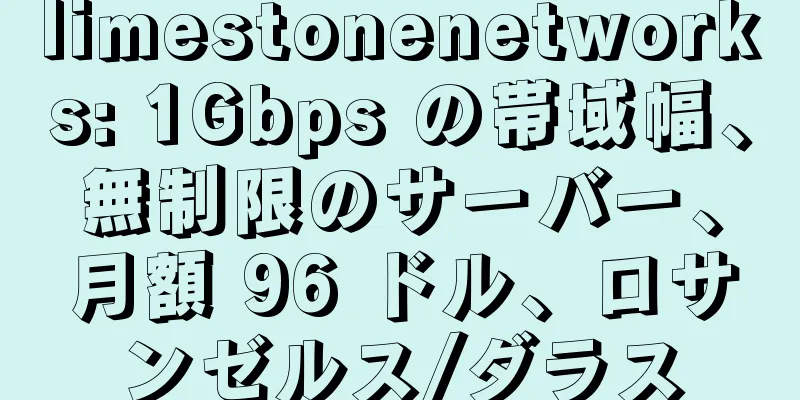 limestonenetworks: 1Gbps の帯域幅、無制限のサーバー、月額 96 ドル、ロサンゼルス/ダラス