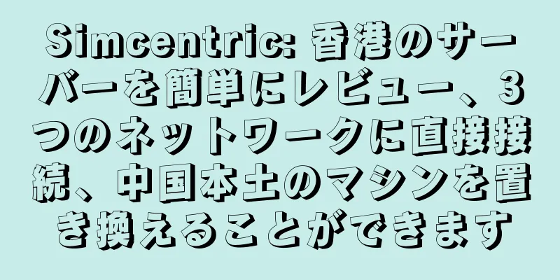 Simcentric: 香港のサーバーを簡単にレビュー、3つのネットワークに直接接続、中国本土のマシンを置き換えることができます