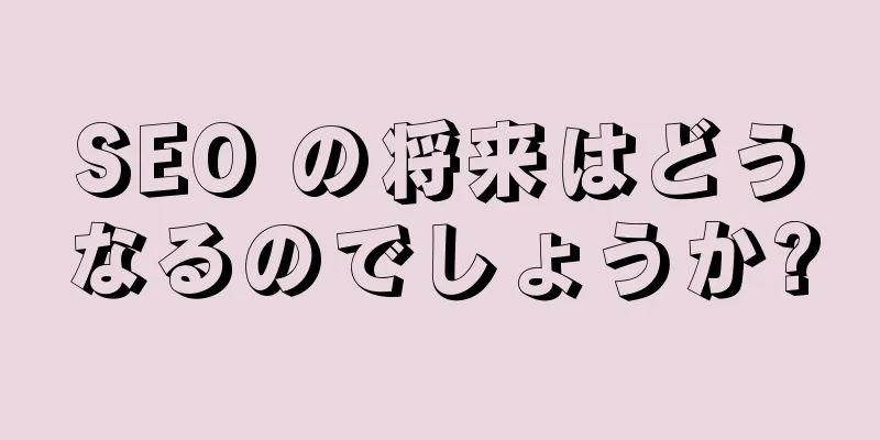 SEO の将来はどうなるのでしょうか?