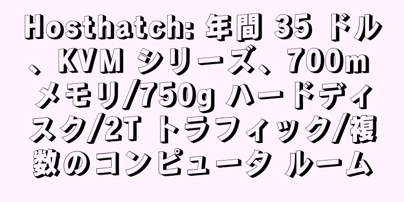 Hosthatch: 年間 35 ドル、KVM シリーズ、700m メモリ/750g ハードディスク/2T トラフィック/複数のコンピュータ ルーム