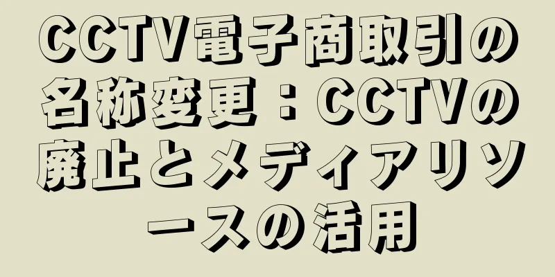 CCTV電子商取引の名称変更：CCTVの廃止とメディアリソースの活用