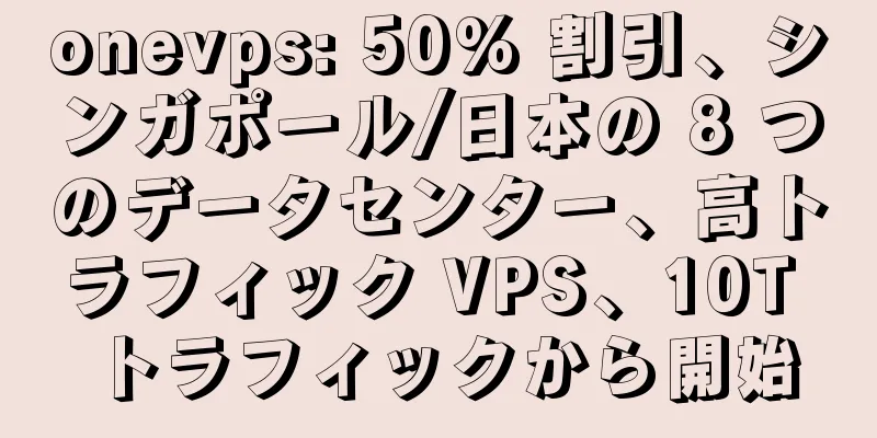 onevps: 50% 割引、シンガポール/日本の 8 つのデータセンター、高トラフィック VPS、10T トラフィックから開始