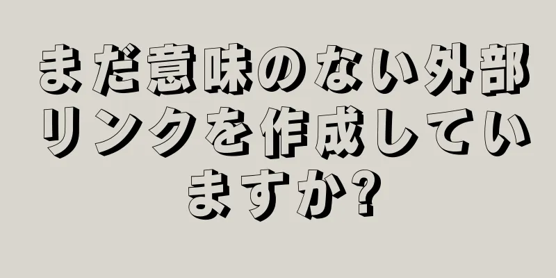 まだ意味のない外部リンクを作成していますか?