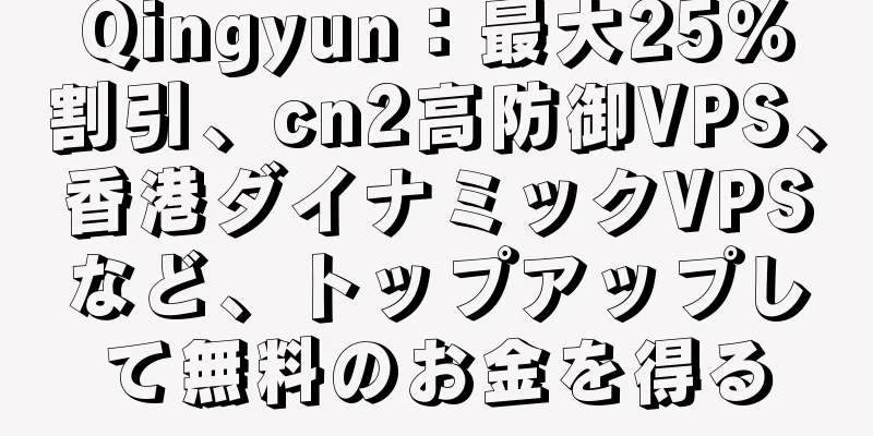 Qingyun：最大25％割引、cn2高防御VPS、香港ダイナミックVPSなど、トップアップして無料のお金を得る