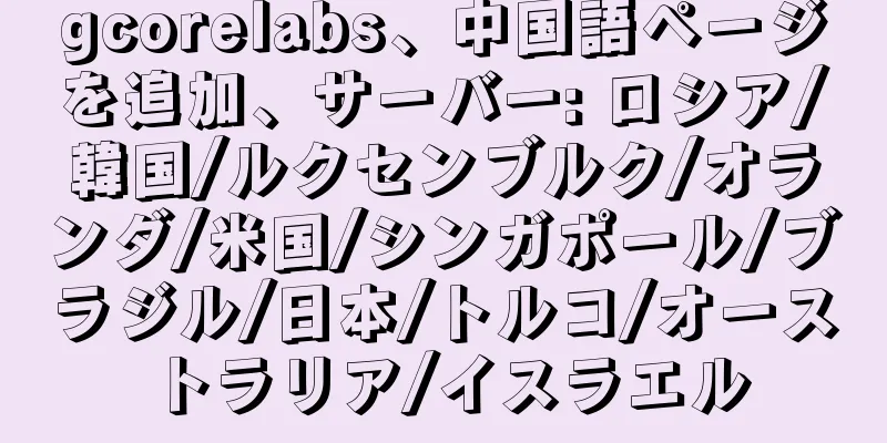 gcorelabs、中国語ページを追加、サーバー: ロシア/韓国/ルクセンブルク/オランダ/米国/シンガポール/ブラジル/日本/トルコ/オーストラリア/イスラエル