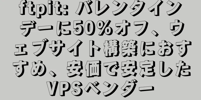 ftpit: バレンタインデーに50%オフ、ウェブサイト構築におすすめ、安価で安定したVPSベンダー