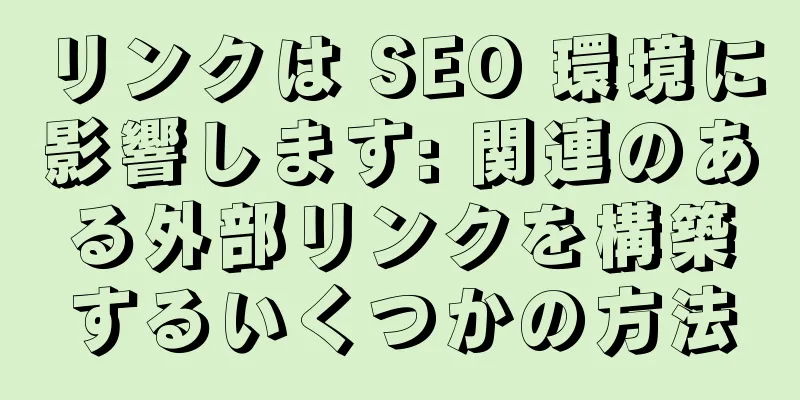 リンクは SEO 環境に影響します: 関連のある外部リンクを構築するいくつかの方法