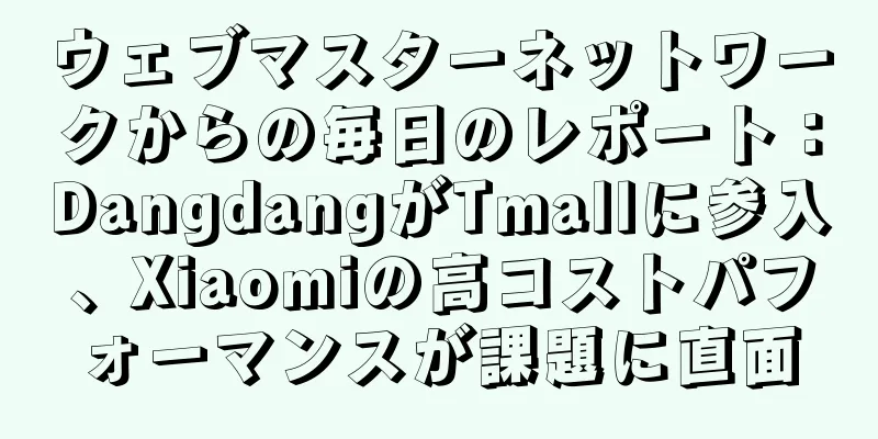 ウェブマスターネットワークからの毎日のレポート：DangdangがTmallに参入、Xiaomiの高コストパフォーマンスが課題に直面