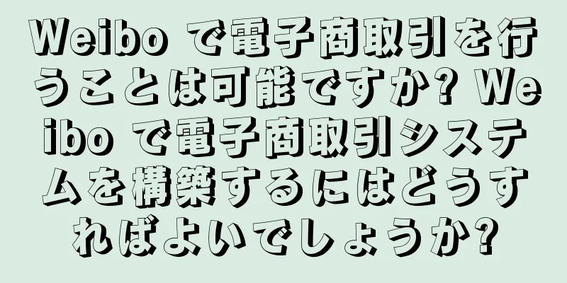Weibo で電子商取引を行うことは可能ですか? Weibo で電子商取引システムを構築するにはどうすればよいでしょうか?