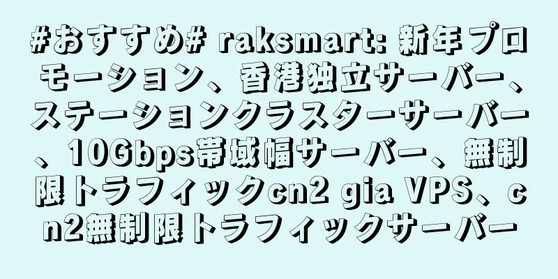 #おすすめ# raksmart: 新年プロモーション、香港独立サーバー、ステーションクラスターサーバー、10Gbps帯域幅サーバー、無制限トラフィックcn2 gia VPS、cn2無制限トラフィックサーバー