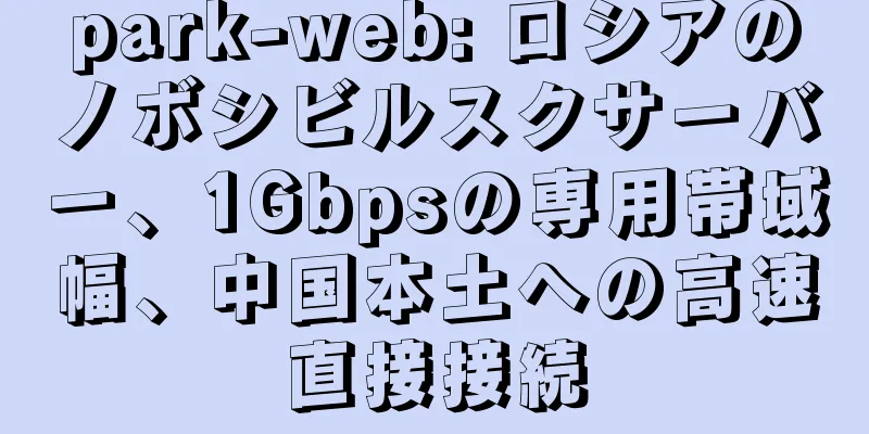 park-web: ロシアのノボシビルスクサーバー、1Gbpsの専用帯域幅、中国本土への高速直接接続