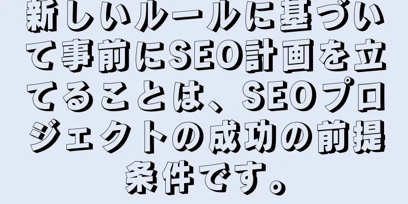 新しいルールに基づいて事前にSEO計画を立てることは、SEOプロジェクトの成功の前提条件です。