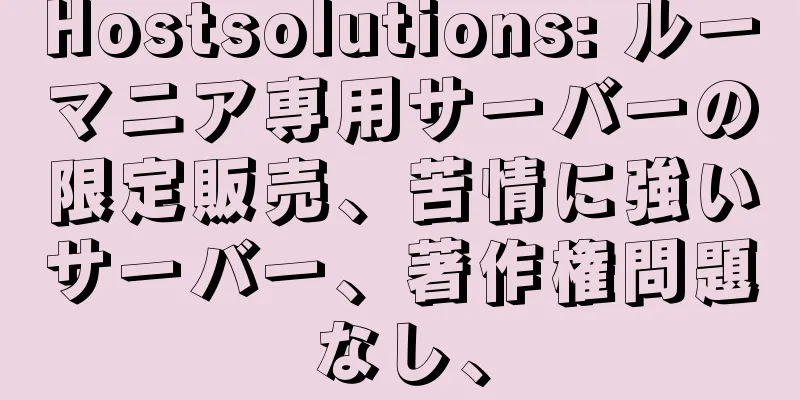 Hostsolutions: ルーマニア専用サーバーの限定販売、苦情に強いサーバー、著作権問題なし、
