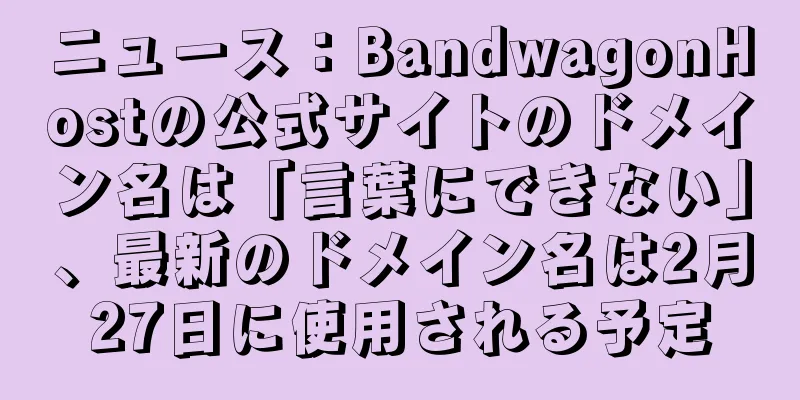 ニュース：BandwagonHostの公式サイトのドメイン名は「言葉にできない」、最新のドメイン名は2月27日に使用される予定