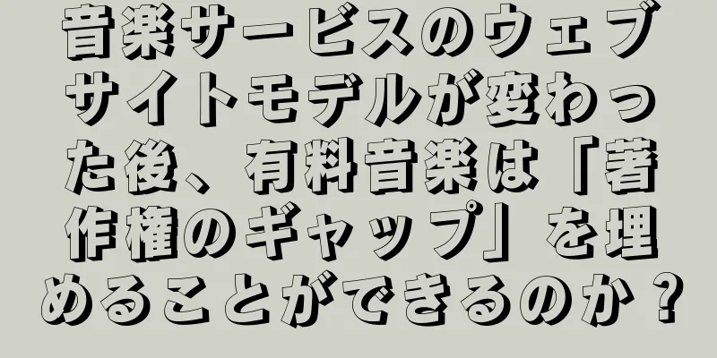 音楽サービスのウェブサイトモデルが変わった後、有料音楽は「著作権のギャップ」を埋めることができるのか？