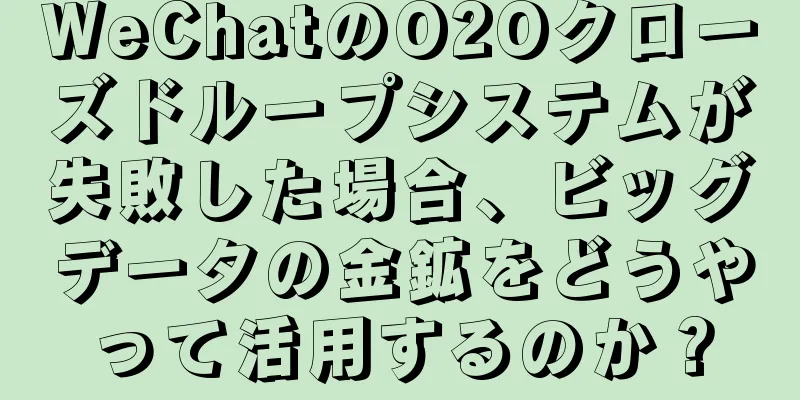 WeChatのO2Oクローズドループシステムが失敗した場合、ビッグデータの金鉱をどうやって活用するのか？
