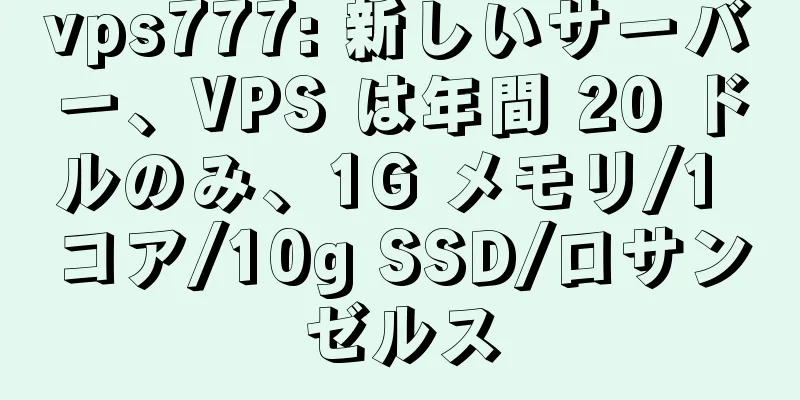 vps777: 新しいサーバー、VPS は年間 20 ドルのみ、1G メモリ/1 コア/10g SSD/ロサンゼルス