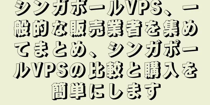 シンガポールVPS、一般的な販売業者を集めてまとめ、シンガポールVPSの比較と購入を簡単にします