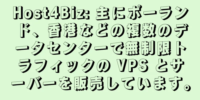 Host4Biz: 主にポーランド、香港などの複数のデータセンターで無制限トラフィックの VPS とサーバーを販売しています。