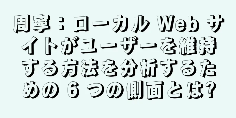 周寧：ローカル Web サイトがユーザーを維持する方法を分析するための 6 つの側面とは?