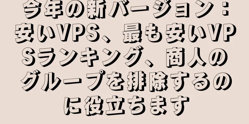 今年の新バージョン：安いVPS、最も安いVPSランキング、商人のグループを排除するのに役立ちます