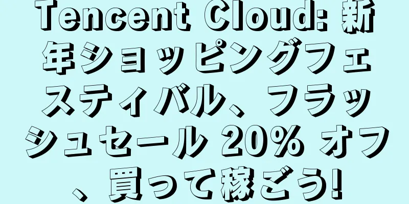 Tencent Cloud: 新年ショッピングフェスティバル、フラッシュセール 20% オフ、買って稼ごう!